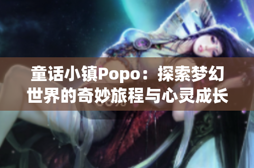 童话小镇Popo：探索梦幻世界的奇妙旅程与心灵成长