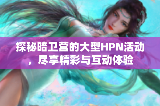 探秘暗卫营的大型HPN活动，尽享精彩与互动体验