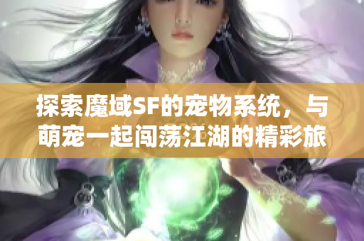 探索魔域SF的宠物系统，与萌宠一起闯荡江湖的精彩旅程