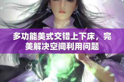 多功能美式交错上下床，完美解决空间利用问题