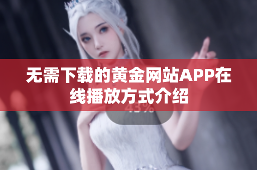 无需下载的黄金网站APP在线播放方式介绍