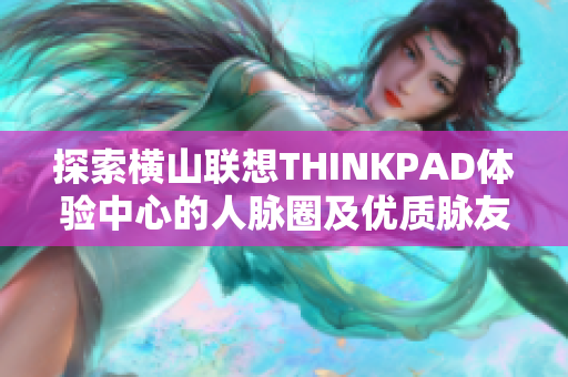 探索横山联想THINKPAD体验中心的人脉圈及优质脉友分享