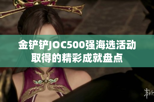 金铲铲JOC500强海选活动取得的精彩成就盘点