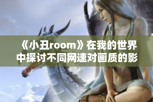 《小丑room》在我的世界中探讨不同网速对画质的影响与体验