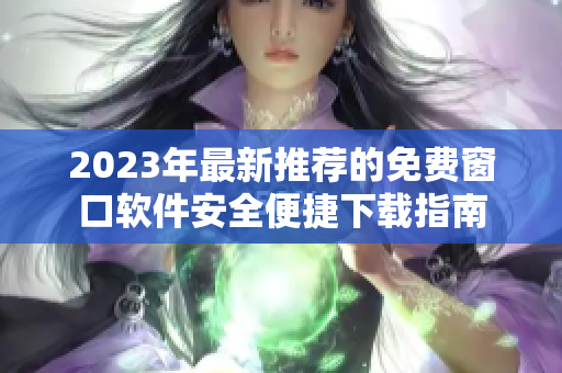 2023年最新推荐的免费窗口软件安全便捷下载指南