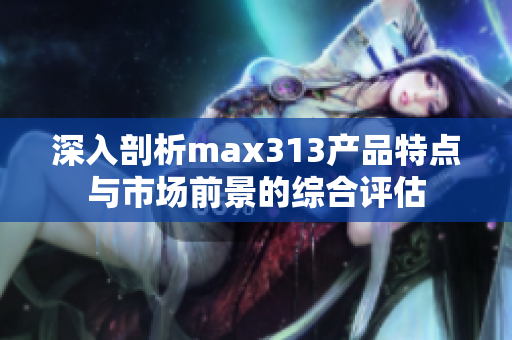 深入剖析max313产品特点与市场前景的综合评估