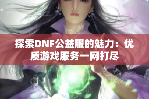 探索DNF公益服的魅力：优质游戏服务一网打尽