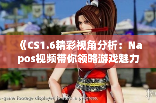 《CS1.6精彩视角分析：Napos视频带你领略游戏魅力》