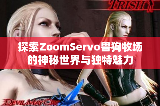 探索ZoomServo兽狗牧场的神秘世界与独特魅力