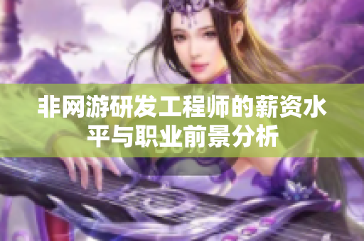 非网游研发工程师的薪资水平与职业前景分析