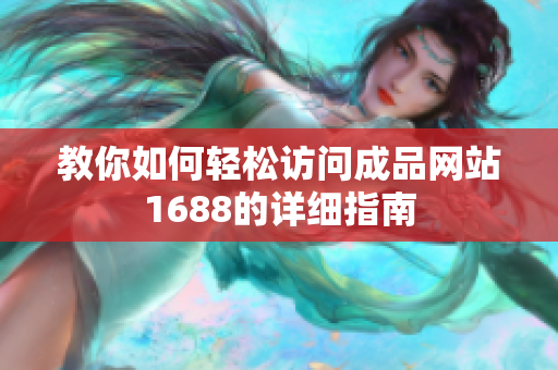 教你如何轻松访问成品网站1688的详细指南