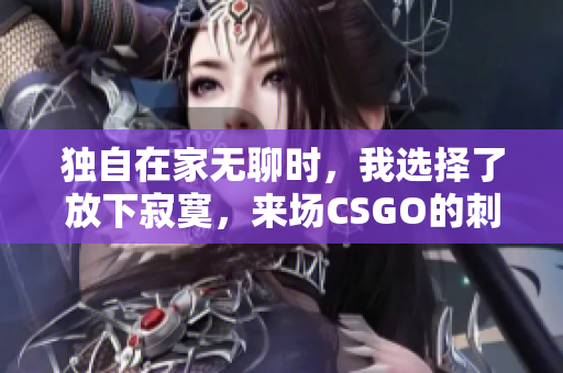 独自在家无聊时，我选择了放下寂寞，来场CSGO的刺激对决