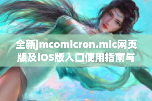 全新jmcomicron.mic网页版及iOS版入口使用指南与特色介绍