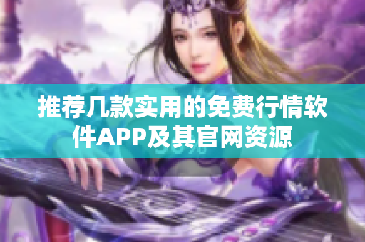 推荐几款实用的免费行情软件APP及其官网资源