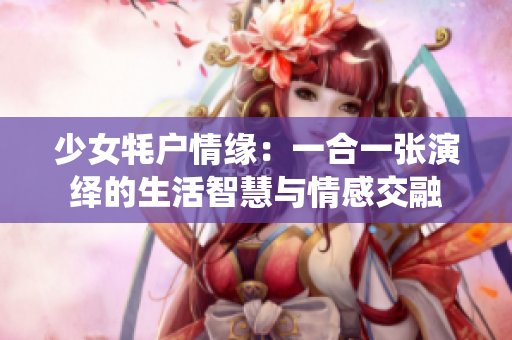 少女牦户情缘：一合一张演绎的生活智慧与情感交融