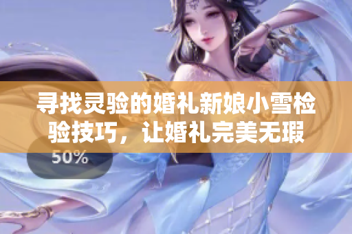 寻找灵验的婚礼新娘小雪检验技巧，让婚礼完美无瑕