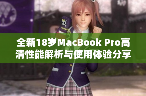 全新18岁MacBook Pro高清性能解析与使用体验分享