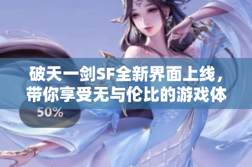 破天一剑SF全新界面上线，带你享受无与伦比的游戏体验