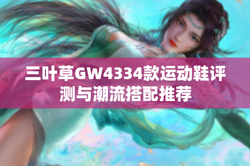 三叶草GW4334款运动鞋评测与潮流搭配推荐