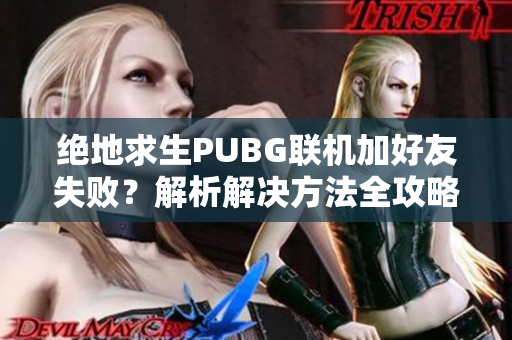 绝地求生PUBG联机加好友失败？解析解决方法全攻略