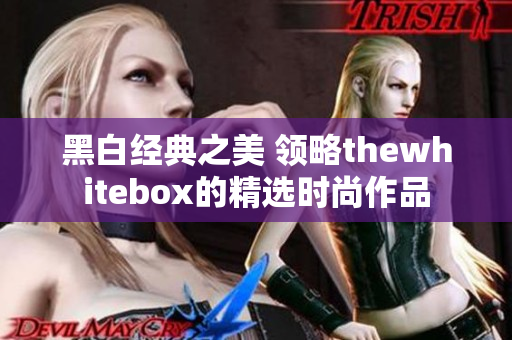 黑白经典之美 领略thewhitebox的精选时尚作品