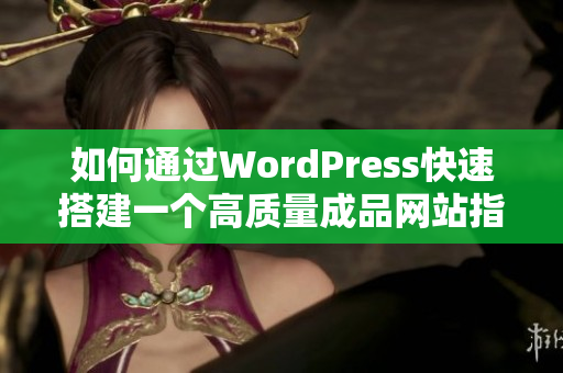 如何通过WordPress快速搭建一个高质量成品网站指南