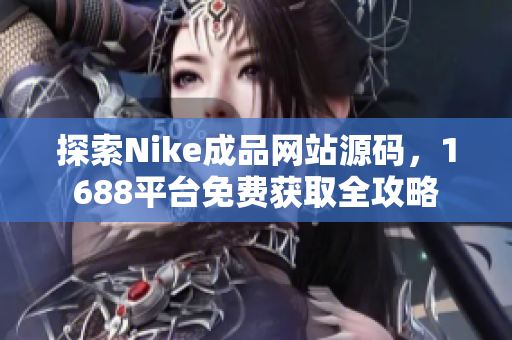 探索Nike成品网站源码，1688平台免费获取全攻略