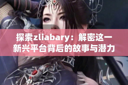 探索zliabary：解密这一新兴平台背后的故事与潜力