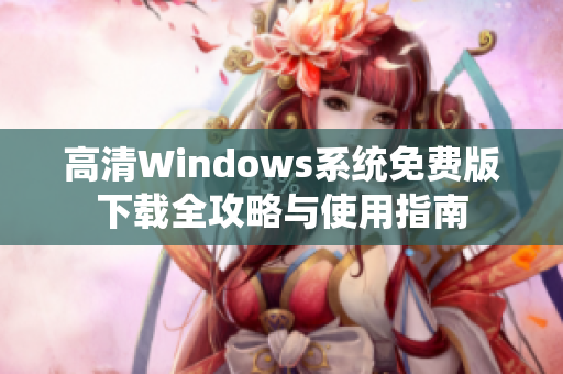 高清Windows系统免费版下载全攻略与使用指南