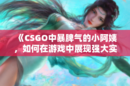 《CSGO中暴脾气的小阿姨，如何在游戏中展现强大实力》