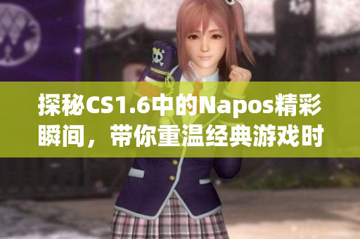 探秘CS1.6中的Napos精彩瞬间，带你重温经典游戏时光