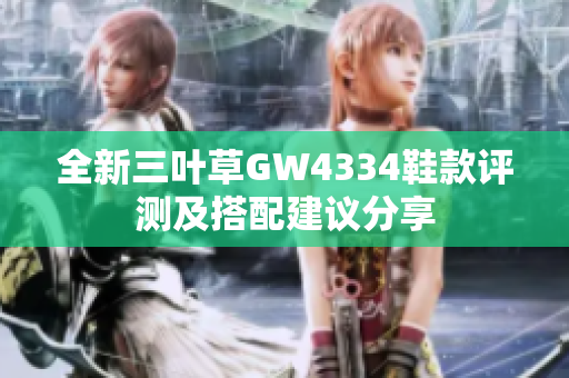 全新三叶草GW4334鞋款评测及搭配建议分享