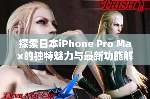 探索日本iPhone Pro Max的独特魅力与最新功能解析