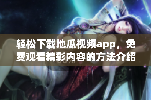 轻松下载地瓜视频app，免费观看精彩内容的方法介绍