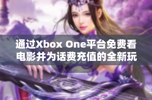 通过Xbox One平台免费看电影并为话费充值的全新玩法