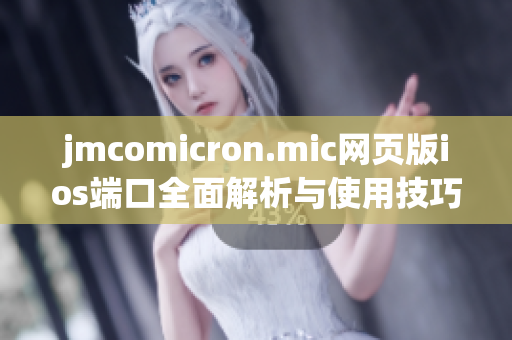 jmcomicron.mic网页版ios端口全面解析与使用技巧分享