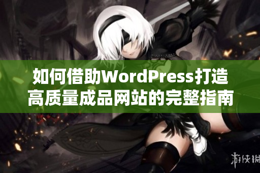 如何借助WordPress打造高质量成品网站的完整指南