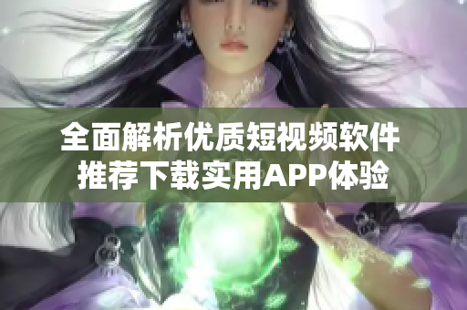 全面解析优质短视频软件 推荐下载实用APP体验