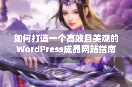 如何打造一个高效且美观的WordPress成品网站指南