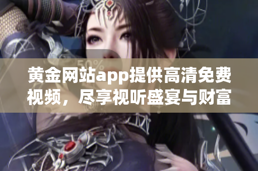 黄金网站app提供高清免费视频，尽享视听盛宴与财富资讯