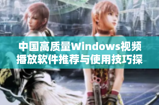 中国高质量Windows视频播放软件推荐与使用技巧探讨