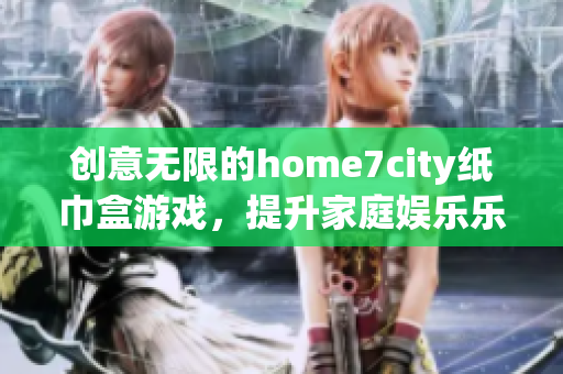 创意无限的home7city纸巾盒游戏，提升家庭娱乐乐趣