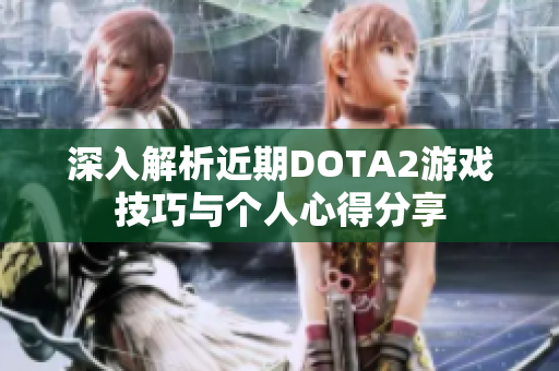 深入解析近期DOTA2游戏技巧与个人心得分享