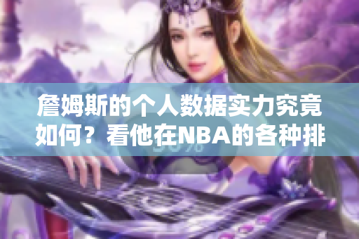 詹姆斯的个人数据实力究竟如何？看他在NBA的各种排行榜！