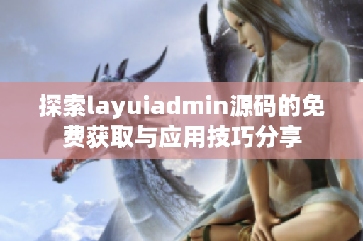 探索layuiadmin源码的免费获取与应用技巧分享