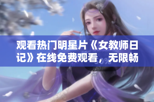 观看热门明星片《女教师日记》在线免费观看，无限畅享精彩剧情