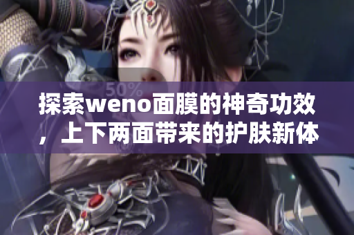 探索weno面膜的神奇功效，上下两面带来的护肤新体验