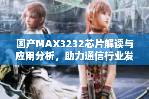 国产MAX3232芯片解读与应用分析，助力通信行业发展