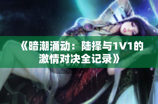 《暗潮涌动：陆择与1V1的激情对决全记录》