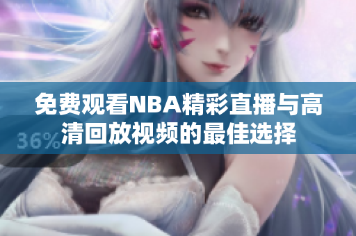 免费观看NBA精彩直播与高清回放视频的最佳选择